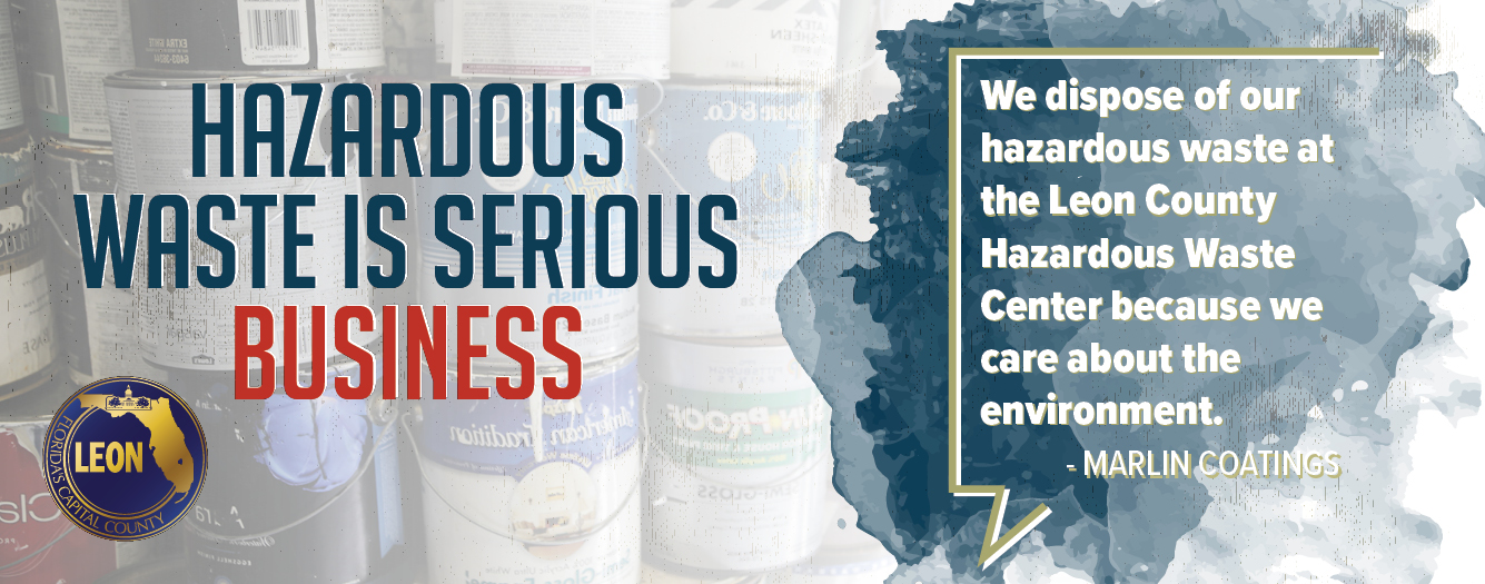 Hazardous Waste Is Serious Business. "We dispose of our hazardous waste at Leon County Hazardous Waste Center because we care about the environment." - Marlin Coatings